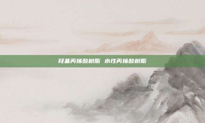 羟基丙烯酸树脂 水性丙烯酸树脂