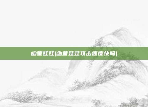 幽莹娃娃(幽莹娃娃攻击速度快吗)