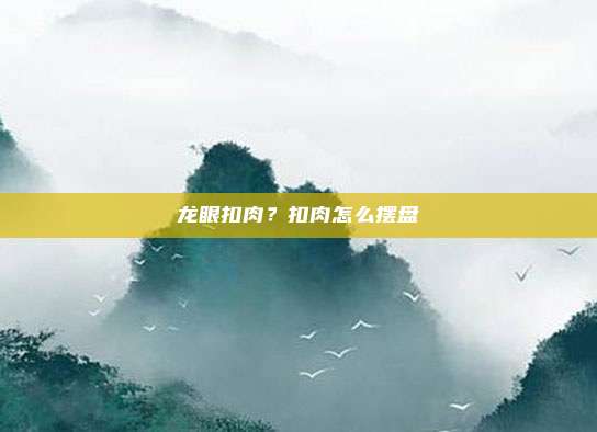 龙眼扣肉?扣肉怎么摆盘