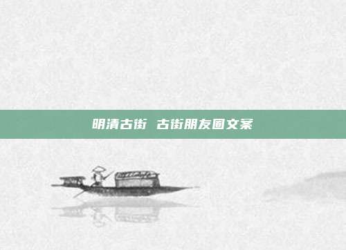 明清古街 古街朋友圈文案