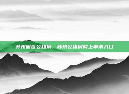 苏州园区公租房，苏州公租房网上申请入口