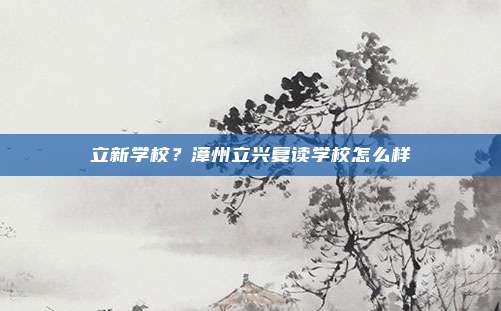 立新学校？漳州立兴复读学校怎么样