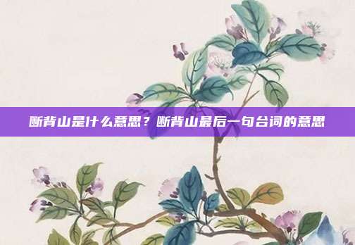 断背山是什么意思？断背山最后一句台词的意思