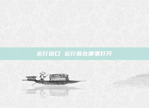 运行窗口 运行框在哪里打开
