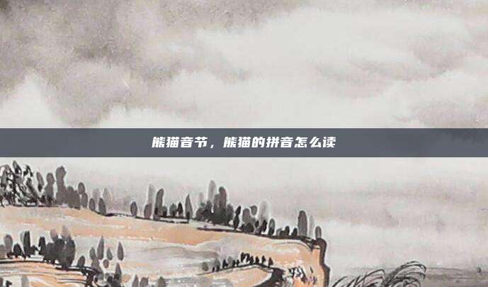 熊猫音节,熊猫的拼音怎么读