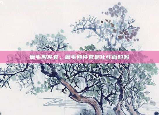 磨毛四件套,磨毛四件套是化纤面料吗