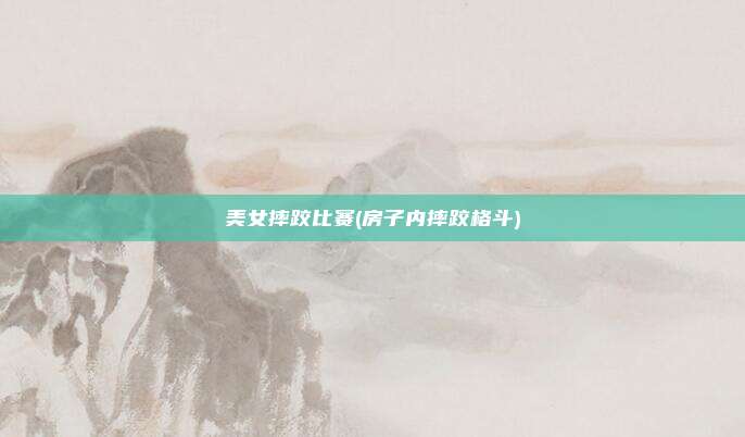 美女摔跤比赛(房子内摔跤格斗)