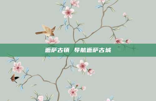 迤萨古镇 导航迤萨古城