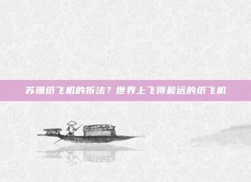 苏珊纸飞机的折法?世界上飞得最远的纸飞机