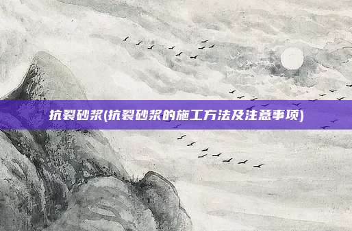 抗裂砂浆(抗裂砂浆的施工方法及注意事项)
