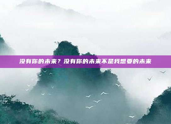 没有你的未来？没有你的未来不是我想要的未来