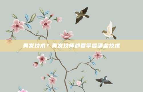 美发技术?美发技师都要掌握哪些技术