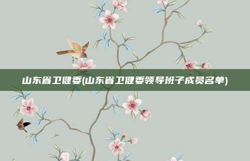山东省卫健委(山东省卫健委领导班子成员名单)