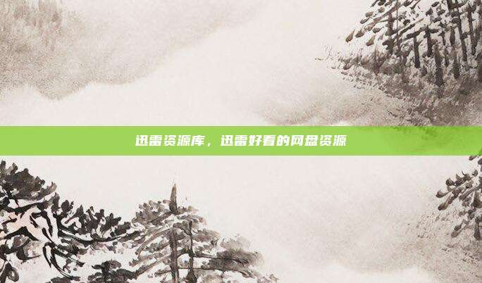 迅雷资源库，迅雷好看的网盘资源