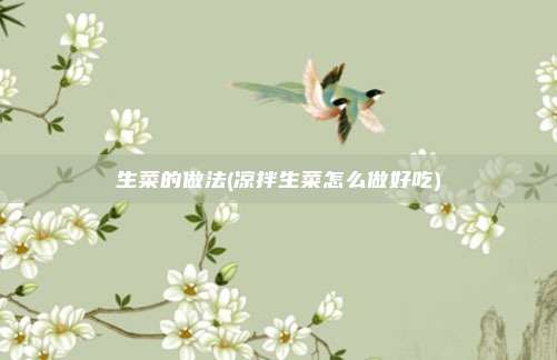 生菜的做法(凉拌生菜怎么做好吃)
