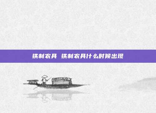铁制农具 铁制农具什么时候出现