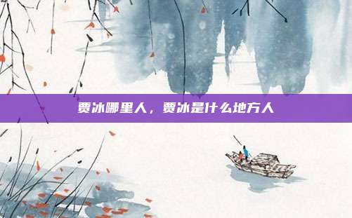 贾冰哪里人,贾冰是什么地方人