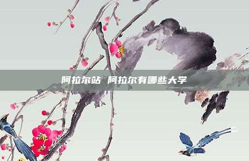 阿拉尔站 阿拉尔有哪些大学
