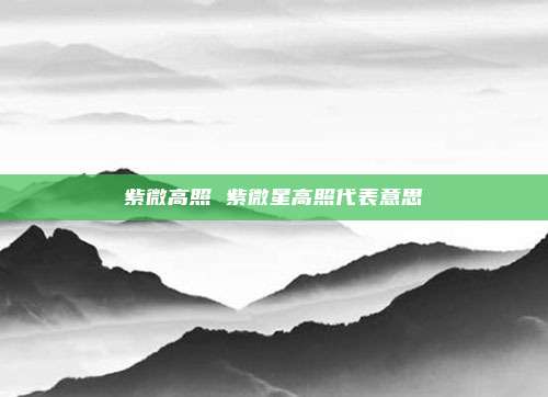 紫微高照 紫微星高照代表意思