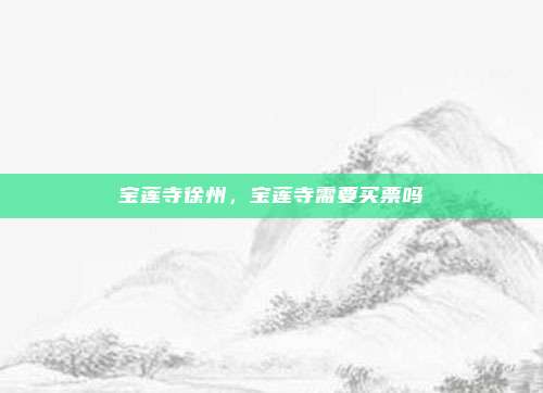 宝莲寺徐州，宝莲寺需要买票吗