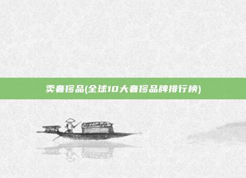 卖奢侈品(全球10大奢侈品牌排行榜)