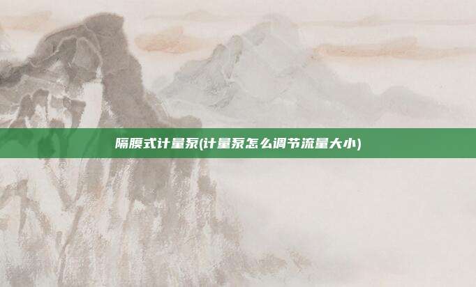 隔膜式计量泵(计量泵怎么调节流量大小)