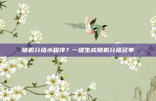 随机分组小程序?一键生成随机分组名单