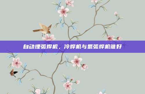 自动埋弧焊机,冷焊机与氩弧焊机谁好