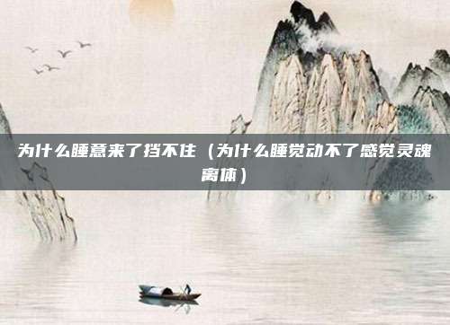 为什么睡意来了挡不住（为什么睡觉动不了感觉灵魂离体）