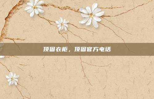 顶固衣柜,顶固官方电话
