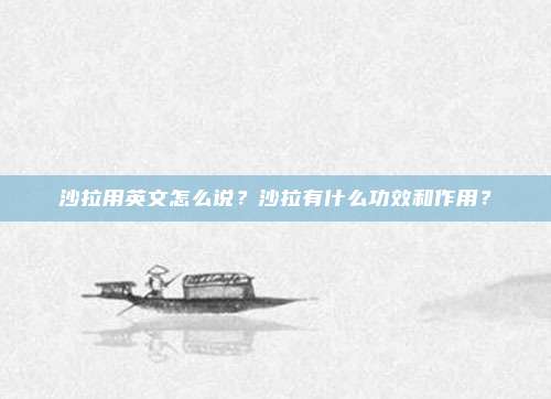 沙拉用英文怎么说？沙拉有什么功效和作用？