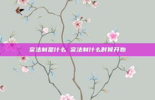 宗法制是什么 宗法制什么时候开始