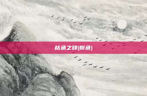 枯鱼之肆(鲋鱼)