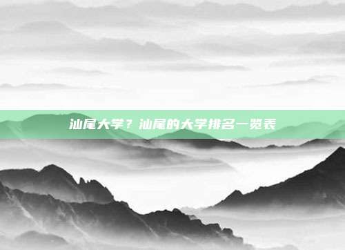 汕尾大学？汕尾的大学排名一览表