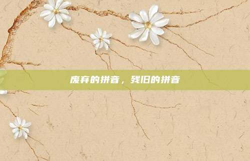 废弃的拼音,残旧的拼音
