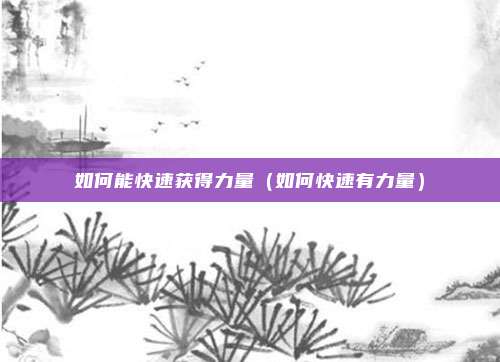 如何能快速获得力量(如何快速有力量)