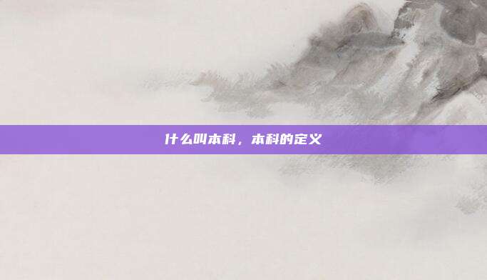 什么叫本科,本科的定义