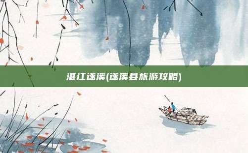 湛江遂溪(遂溪县旅游攻略)