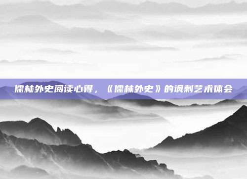儒林外史阅读心得,《儒林外史》的讽刺艺术体会