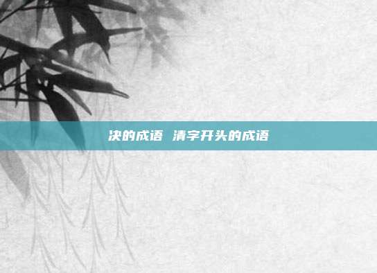 决的成语 清字开头的成语