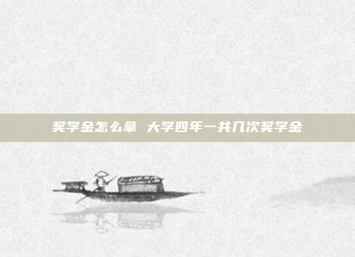 奖学金怎么拿 大学四年一共几次奖学金