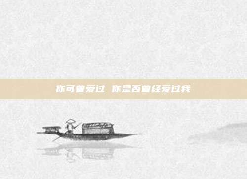 你可曾爱过 你是否曾经爱过我