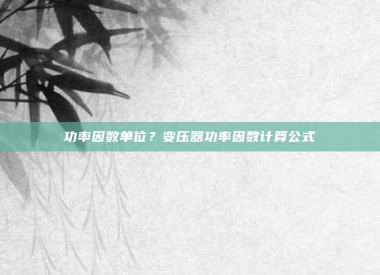 功率因数单位？变压器功率因数计算公式