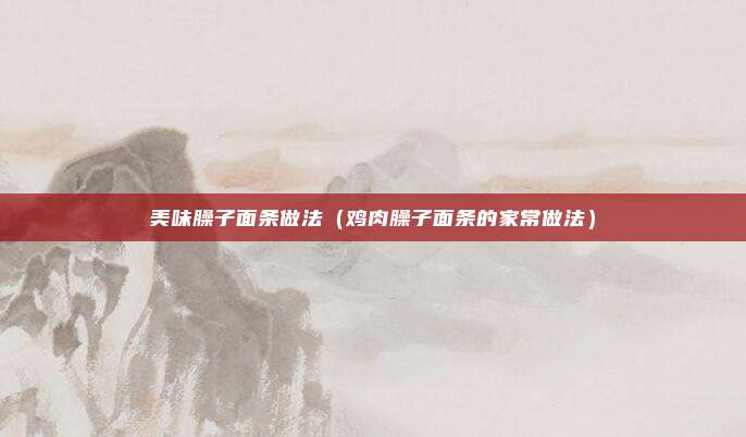 美味臊子面条做法（鸡肉臊子面条的家常做法）