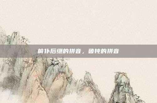 前仆后继的拼音，鲁钝的拼音