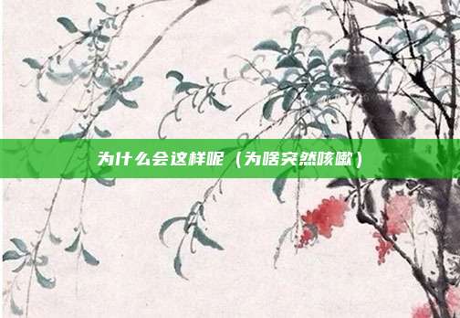 为什么会这样呢（为啥突然咳嗽）