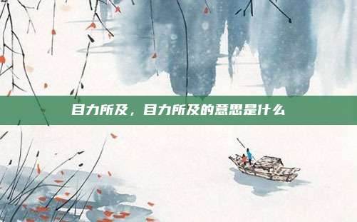 目力所及，目力所及的意思是什么