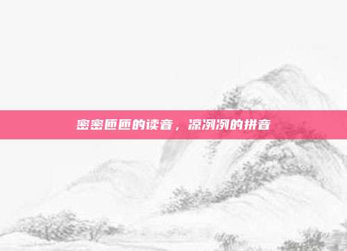 密密匝匝的读音，凉冽冽的拼音