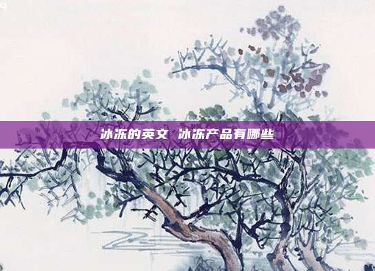 冰冻的英文 冰冻产品有哪些