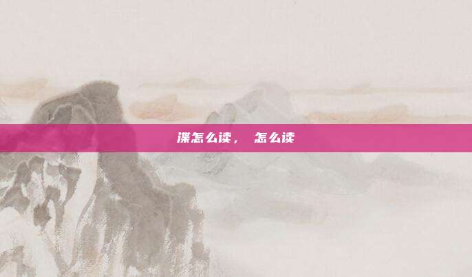 渫怎么读,矞怎么读